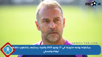 برشلونة يواجه مايوركا في 21 يوليو 2025 وفليك يستبعد راشفورد لخلافة ليفاندوفسكي